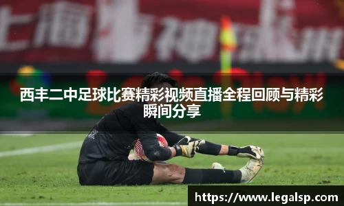 西丰二中足球比赛精彩视频直播全程回顾与精彩瞬间分享