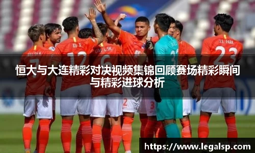 恒大与大连精彩对决视频集锦回顾赛场精彩瞬间与精彩进球分析